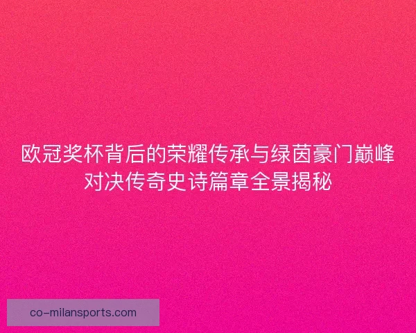 欧冠奖杯背后的荣耀传承与绿茵豪门巅峰对决传奇史诗篇章全景揭秘