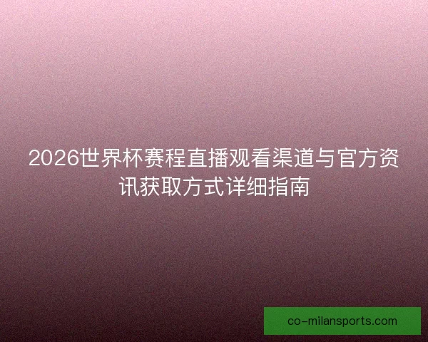 2026世界杯赛程直播观看渠道与官方资讯获取方式详细指南