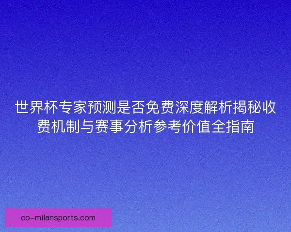 世界杯专家预测是否免费深度解析揭秘收费机制与赛事分析参考价值全指南